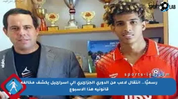 رسميًا.. انتقال لاعب من الدوري الجزائري إلى إسرائيل يكشف مخالفة قانونية هذا الأسبوع